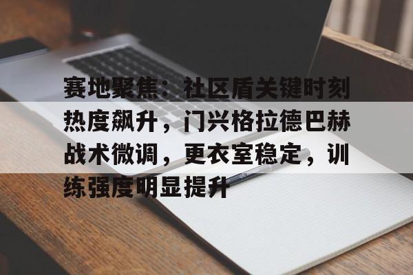 赛地聚焦：社区盾关键时刻热度飙升，门兴格拉德巴赫战术微调，更衣室稳定，训练强度明显提升的简单介绍
